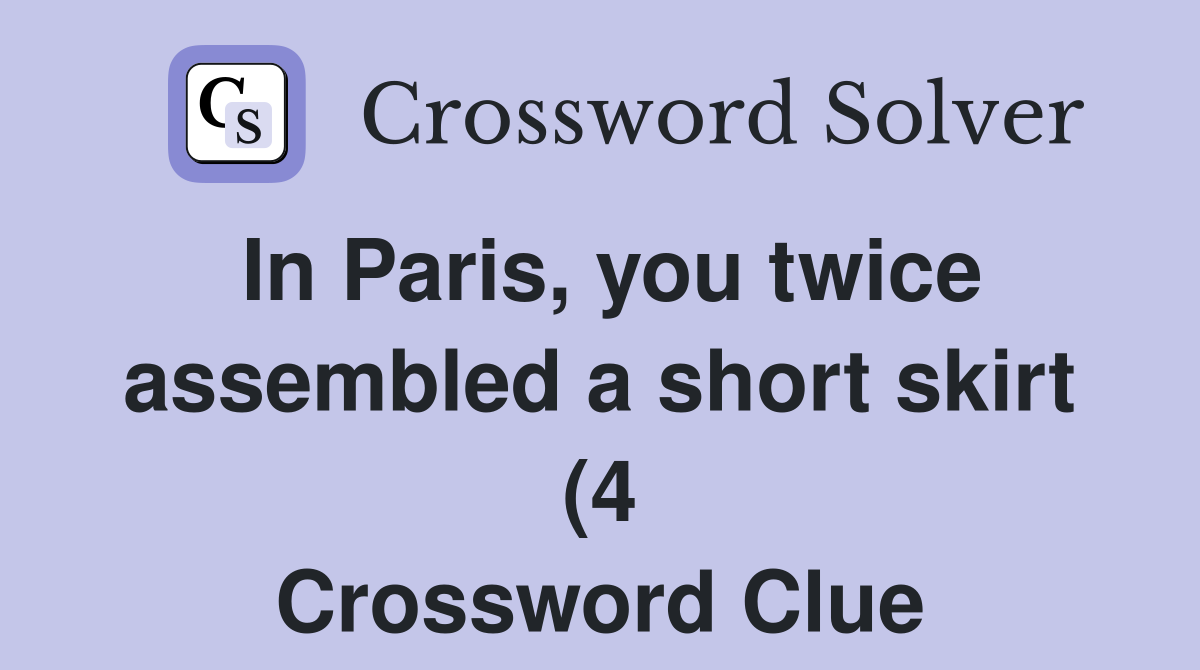 In Paris you twice assembled a short skirt (4) Crossword Clue In Paris you twice assembled a short skirt (4) Crossword Clue