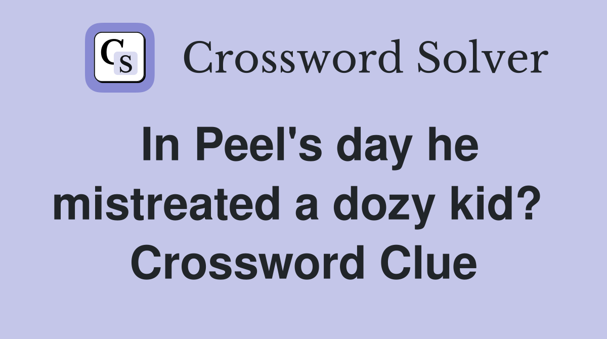 In Peel's day he mistreated a dozy kid?  Crossword Clue