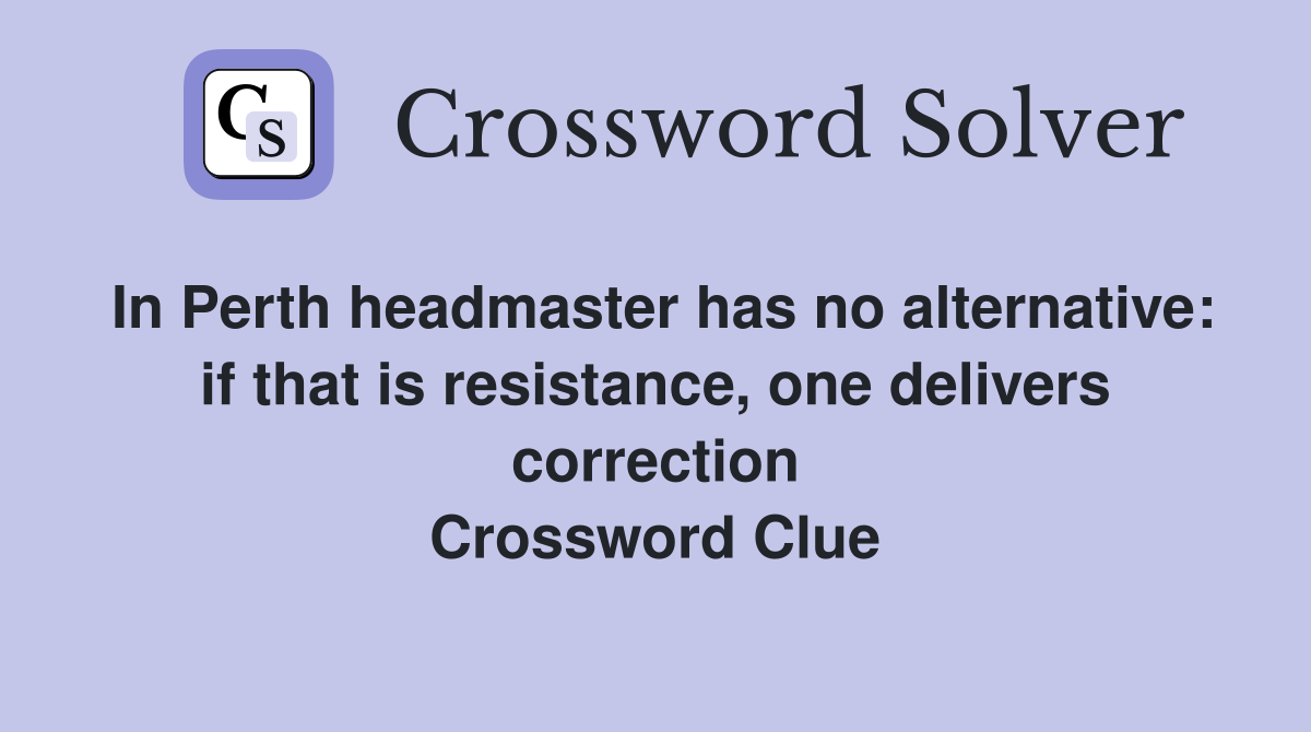 In Perth headmaster has no alternative: if that is resistance, one delivers correction Crossword Clue