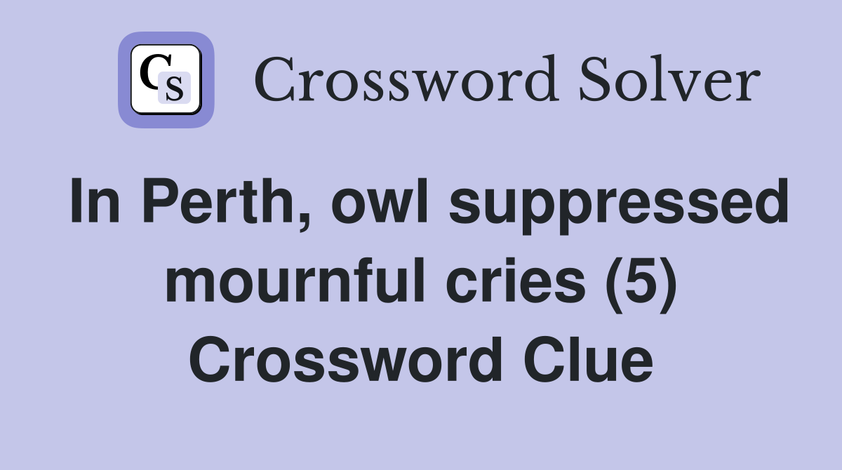 In Perth, owl suppressed mournful cries (5) Crossword Clue