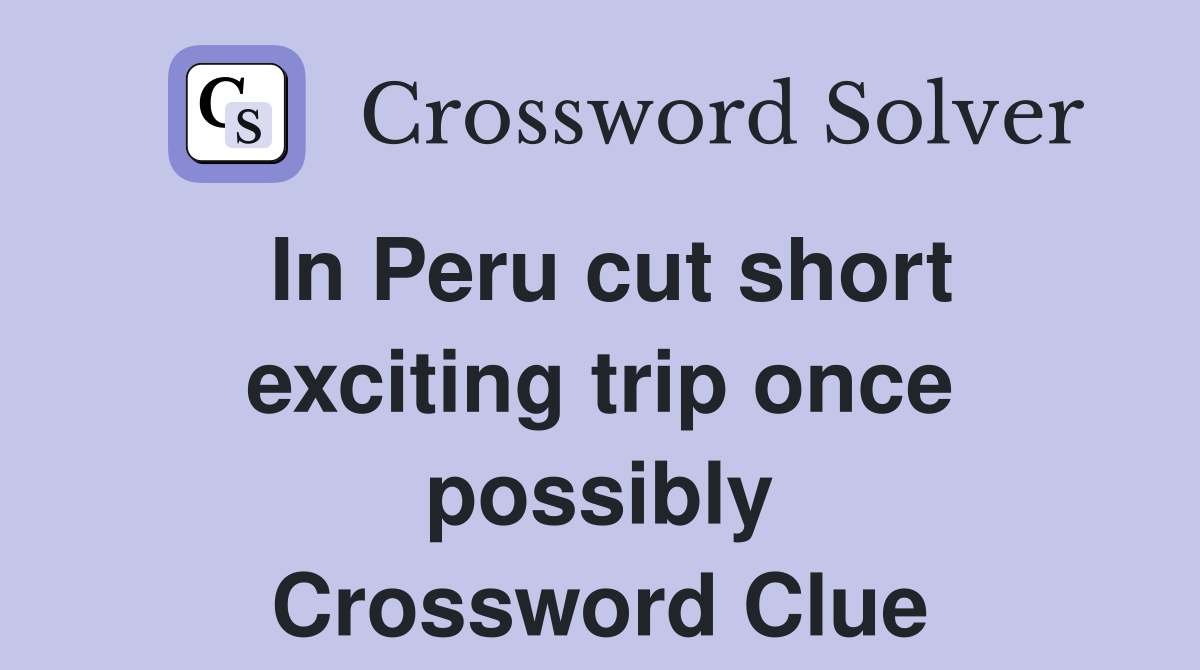 In Peru cut short exciting trip once possibly Crossword Clue