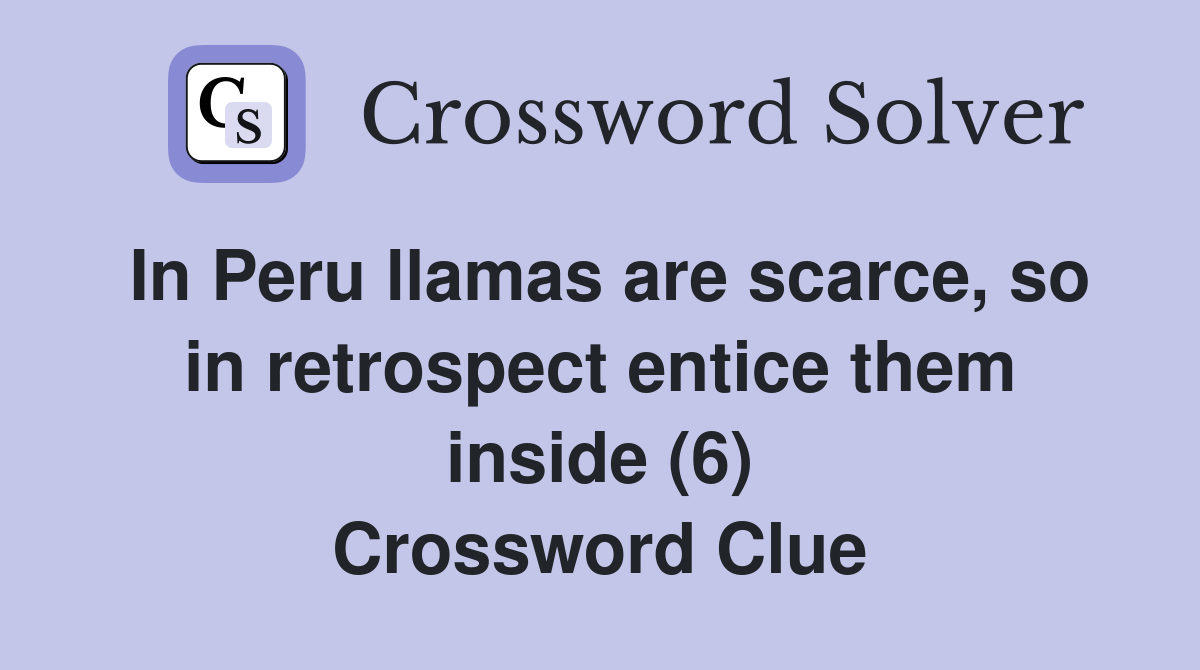 In Peru llamas are scarce, so in retrospect entice them inside (6) Crossword Clue