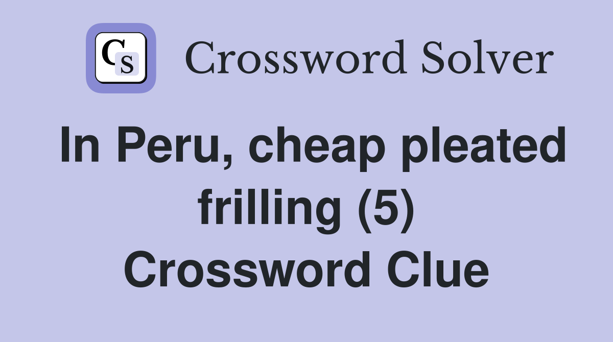 In Peru, cheap pleated frilling (5) Crossword Clue