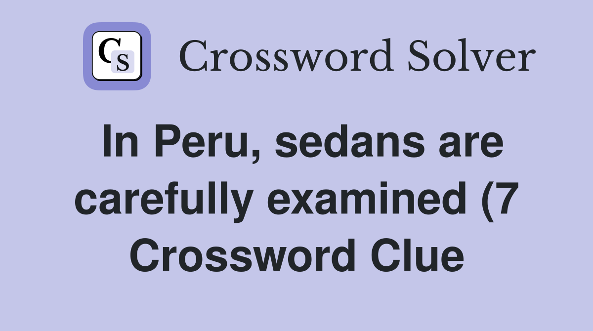 In Peru sedans are carefully examined (7) Crossword Clue Answers In Peru sedans are carefully examined (7) Crossword Clue Answers