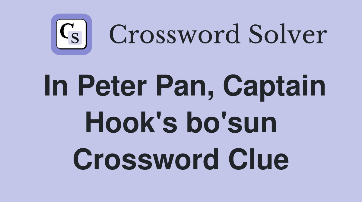 In Peter Pan, Captain Hook's bo'sun Crossword Clue