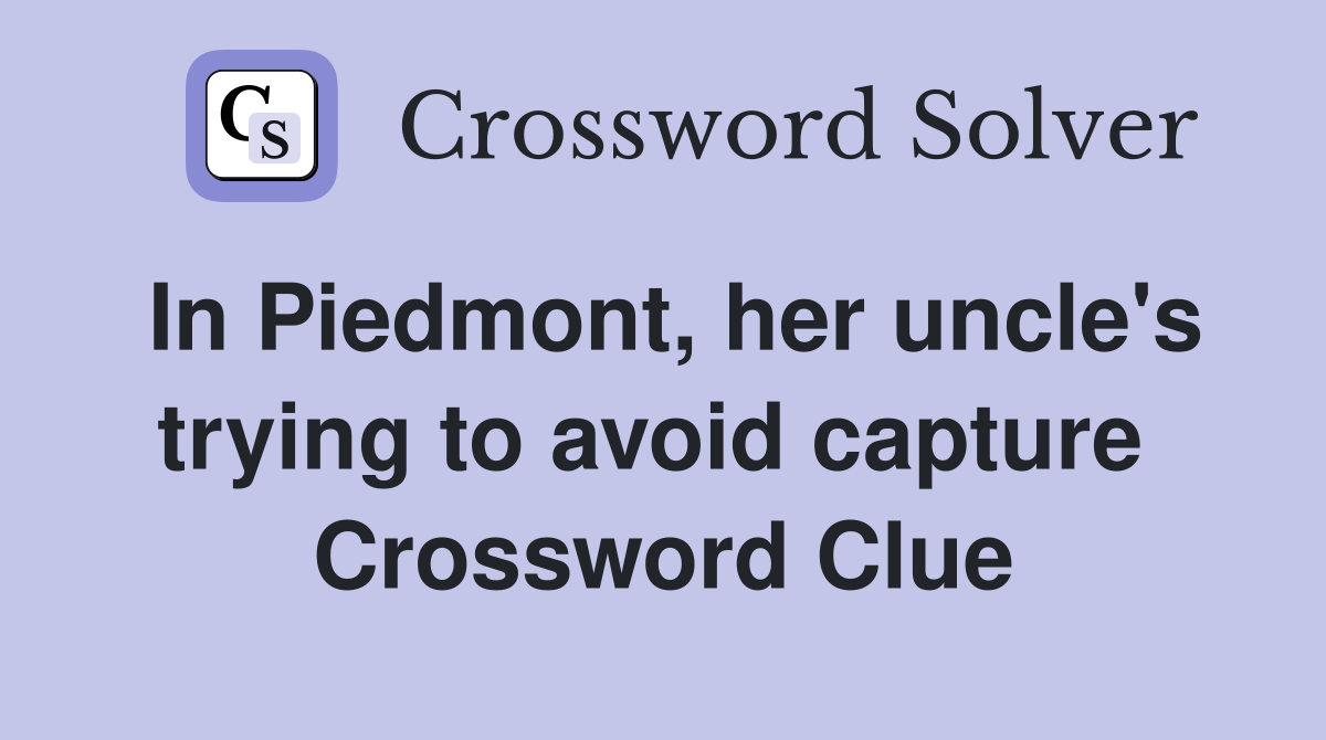 In Piedmont, her uncle's trying to avoid capture  Crossword Clue