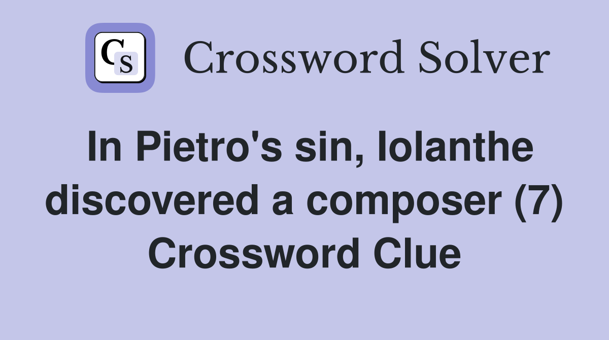 In Pietro's sin, Iolanthe discovered a composer (7) Crossword Clue