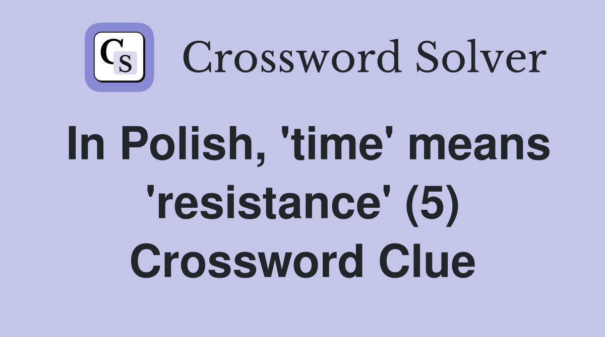 In Polish, 'time' means 'resistance' (5) Crossword Clue