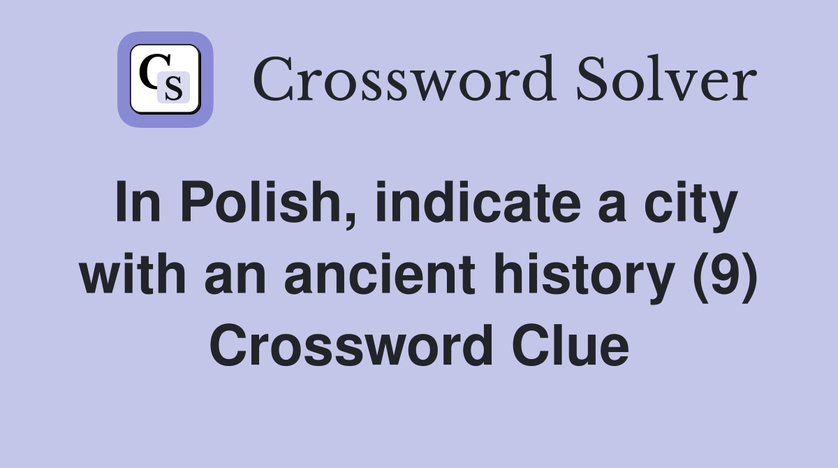 In Polish, indicate a city with an ancient history (9) Crossword Clue