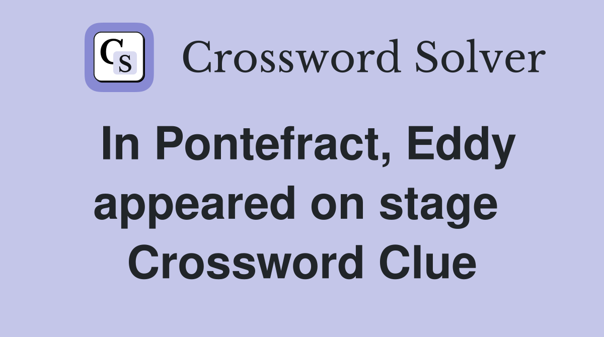 In Pontefract, Eddy appeared on stage  Crossword Clue