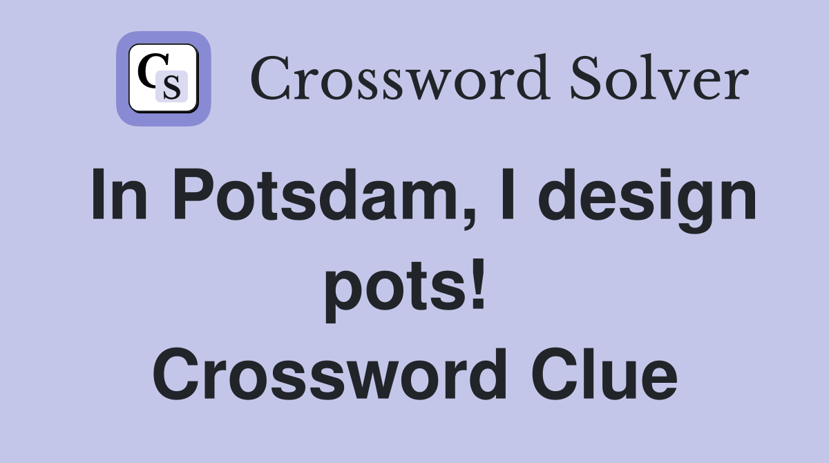 In Potsdam, I design pots!  Crossword Clue