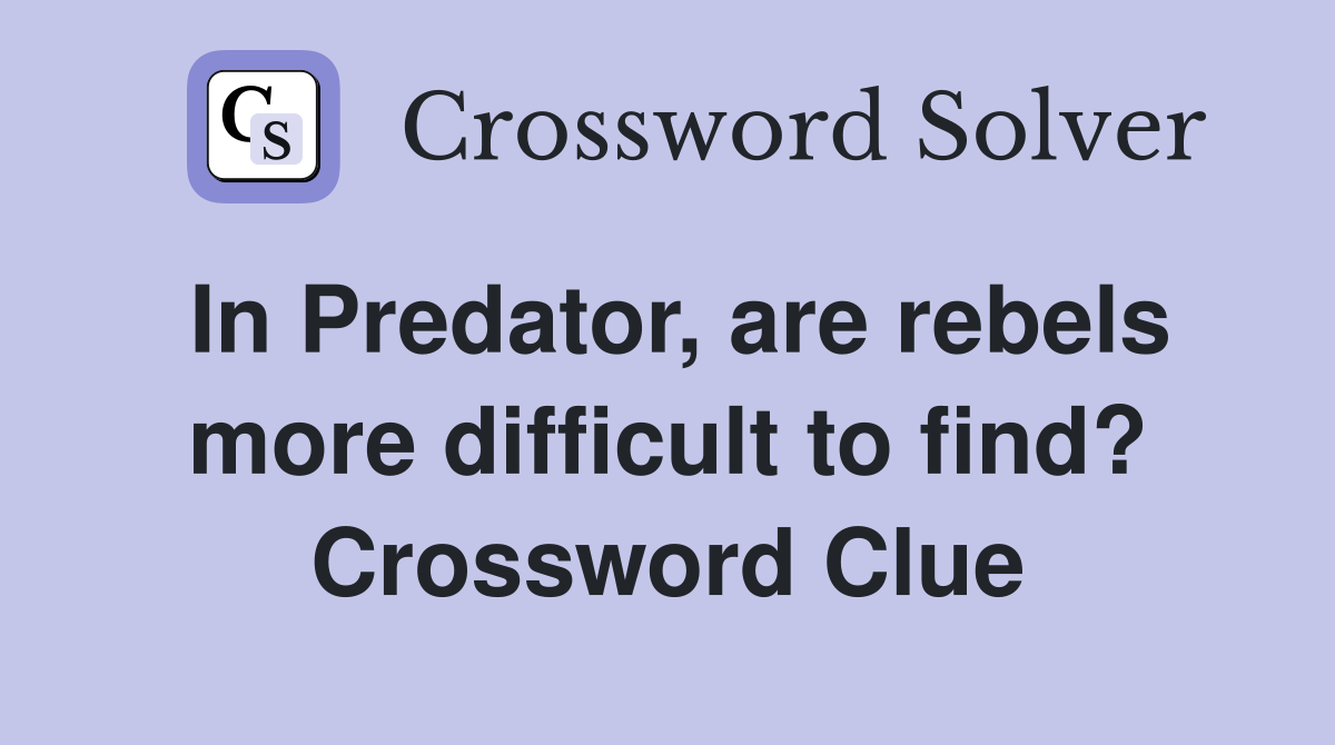 In Predator, are rebels more difficult to find? Crossword Clue