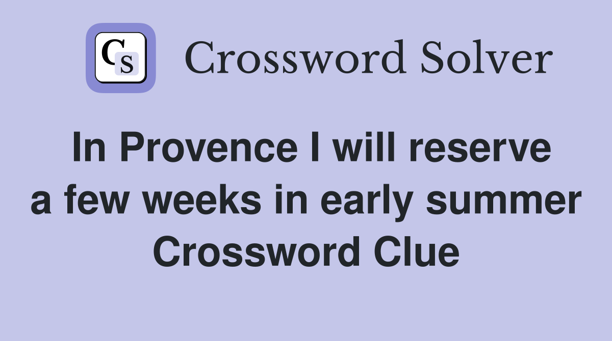 In Provence I will reserve a few weeks in early summer Crossword Clue