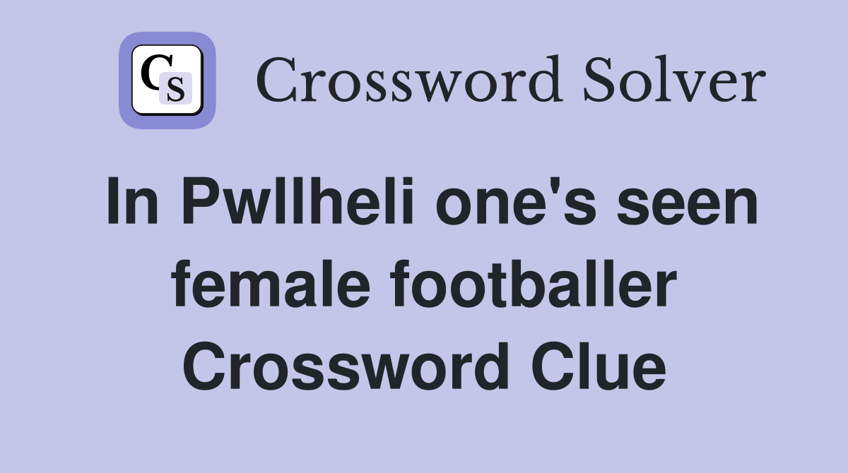 In Pwllheli one's seen female footballer Crossword Clue
