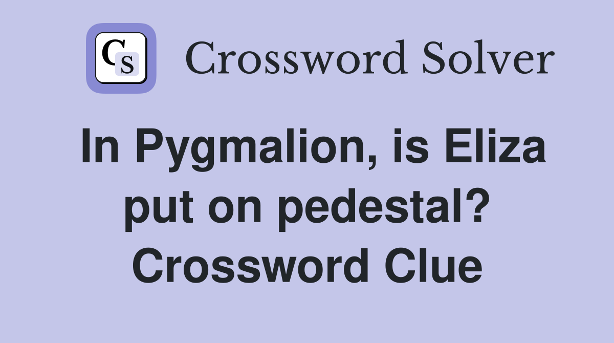 In Pygmalion, is Eliza put on pedestal? Crossword Clue