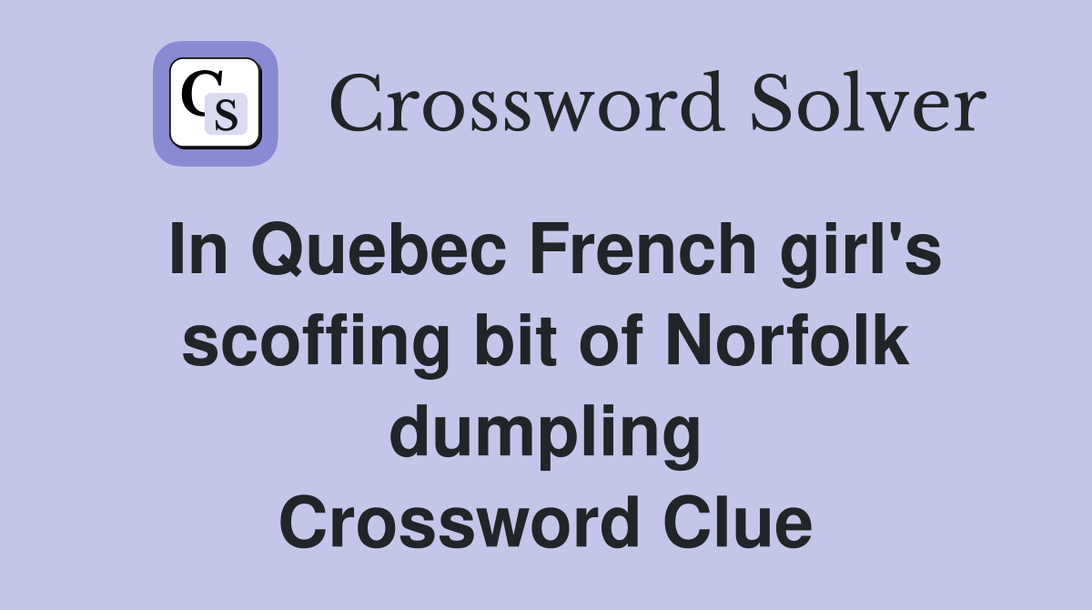 In Quebec French girl's scoffing bit of Norfolk dumpling Crossword Clue
