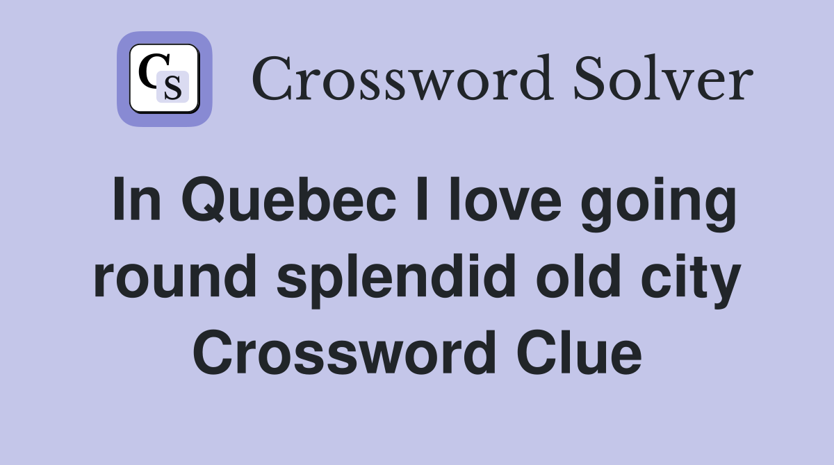In Quebec I love going round splendid old city Crossword Clue