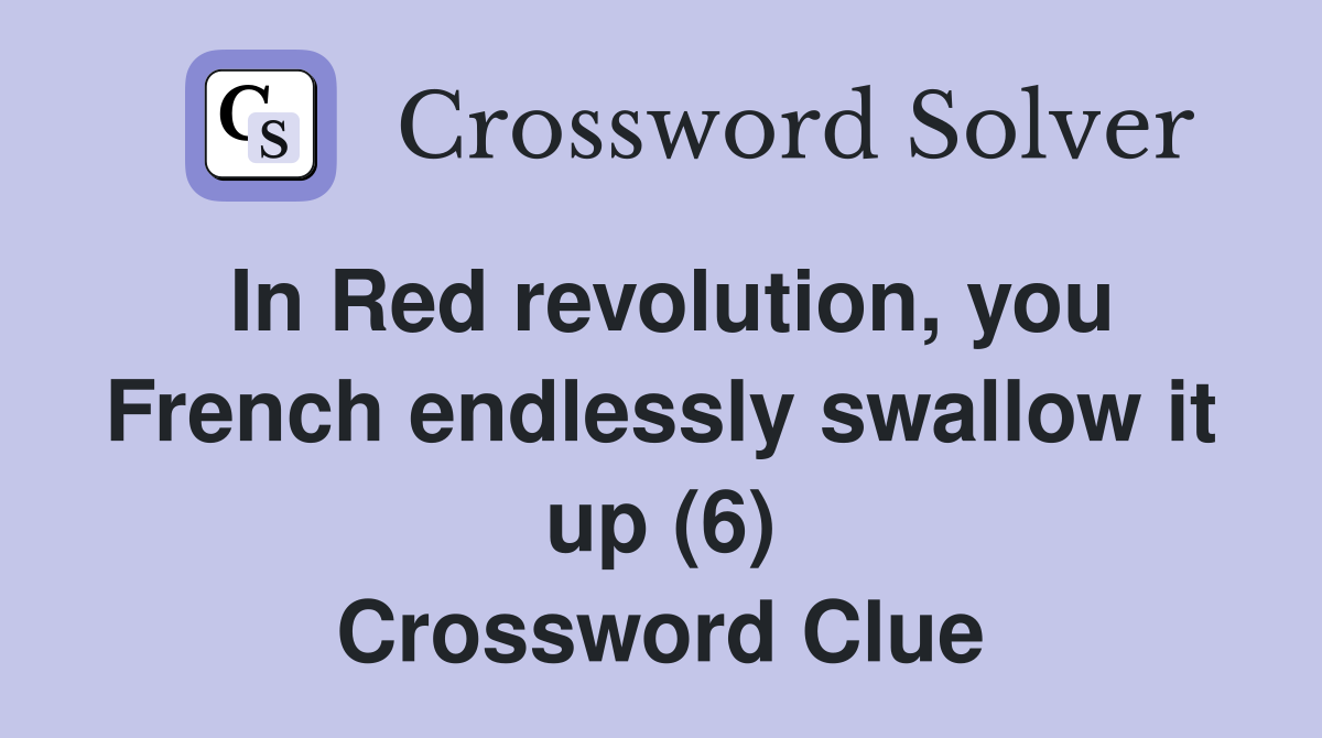 In Red revolution, you French endlessly swallow it up (6) Crossword Clue