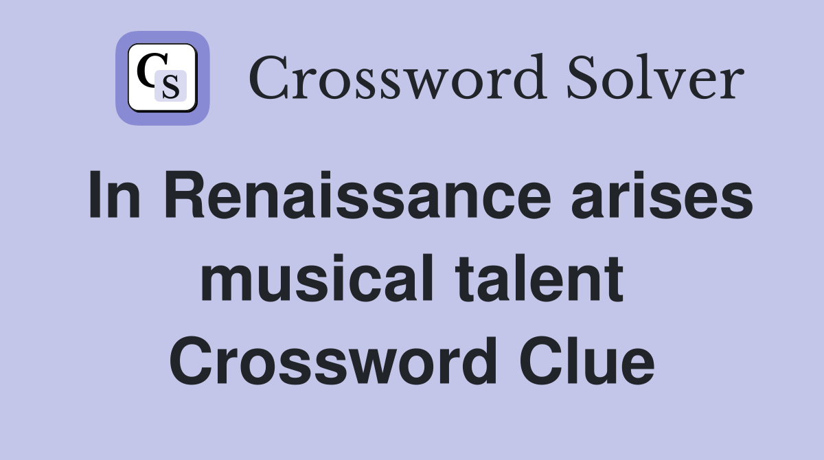 In Renaissance arises musical talent Crossword Clue