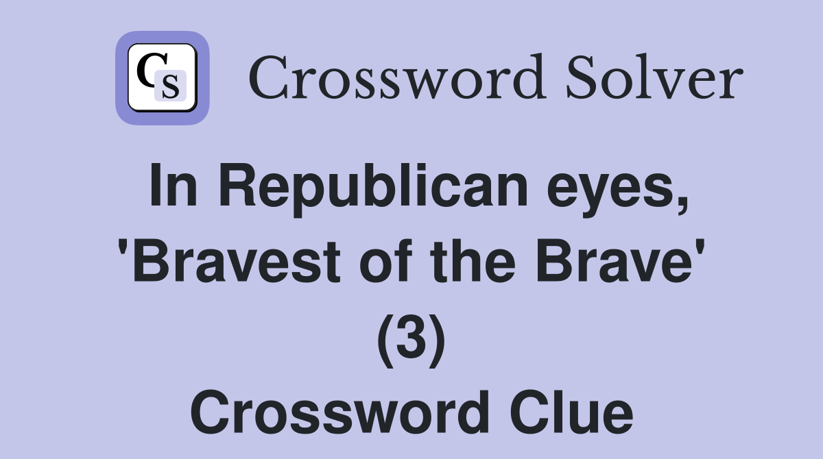 In Republican eyes, 'Bravest of the Brave' (3) Crossword Clue