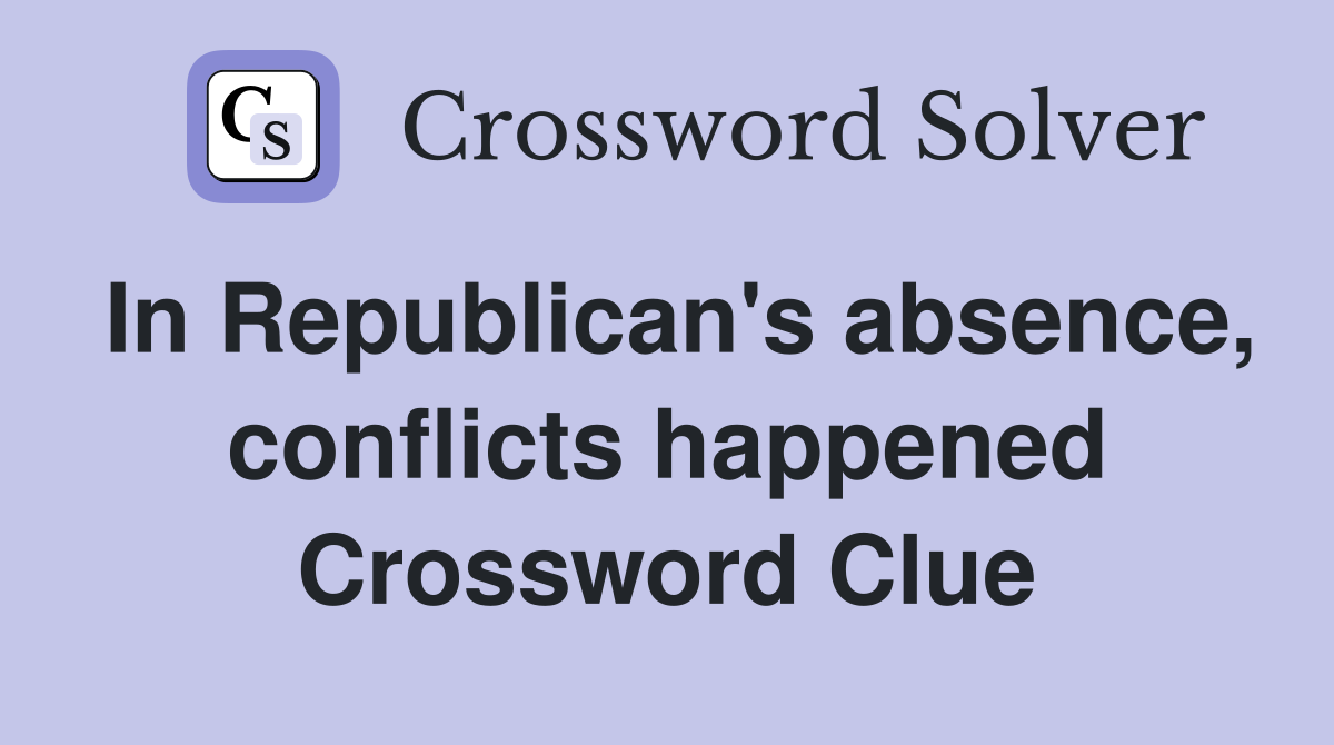 In Republican's absence, conflicts happened Crossword Clue