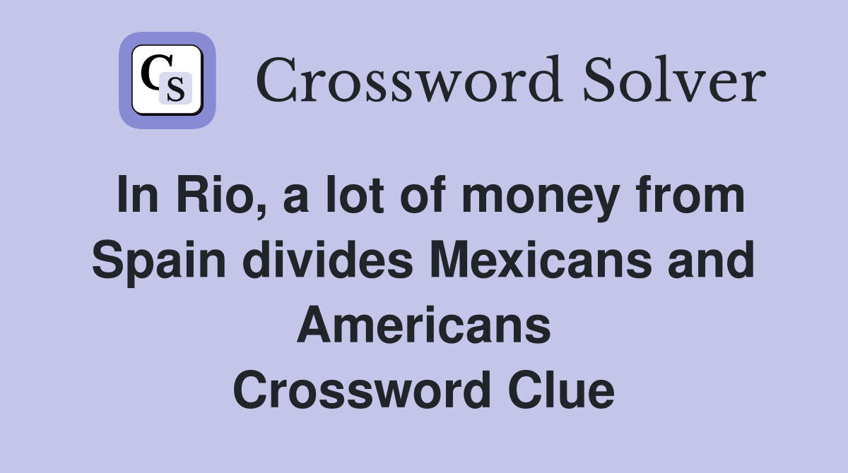 In Rio, a lot of money from Spain divides Mexicans and Americans Crossword Clue