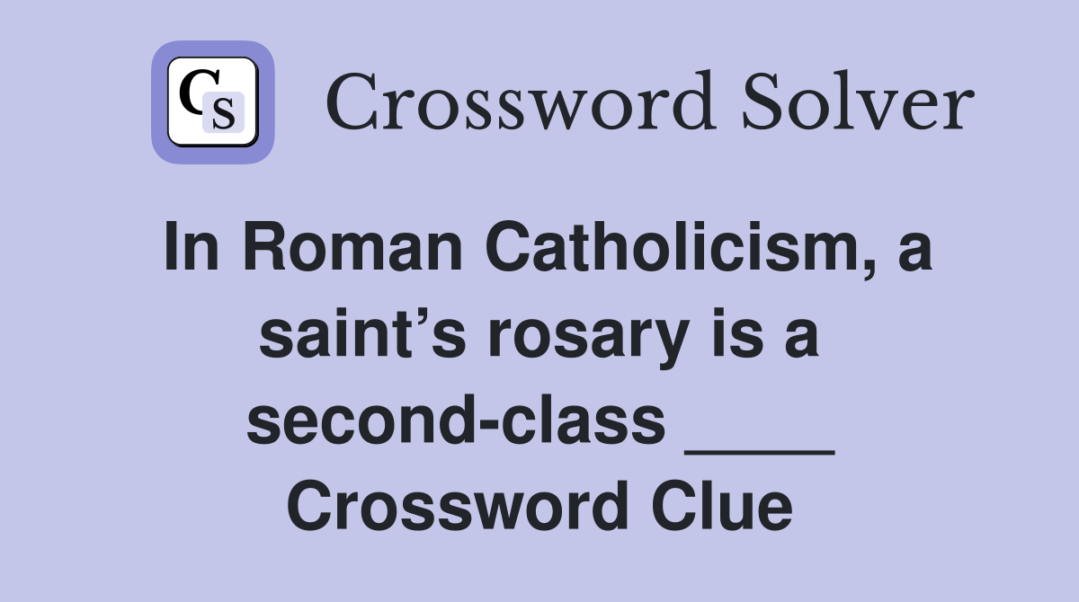 In Roman Catholicism, a saint’s rosary is a second-class ____ Crossword Clue