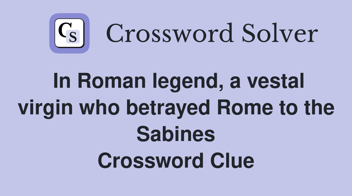 In Roman legend, a vestal virgin who betrayed Rome to the Sabines Crossword Clue