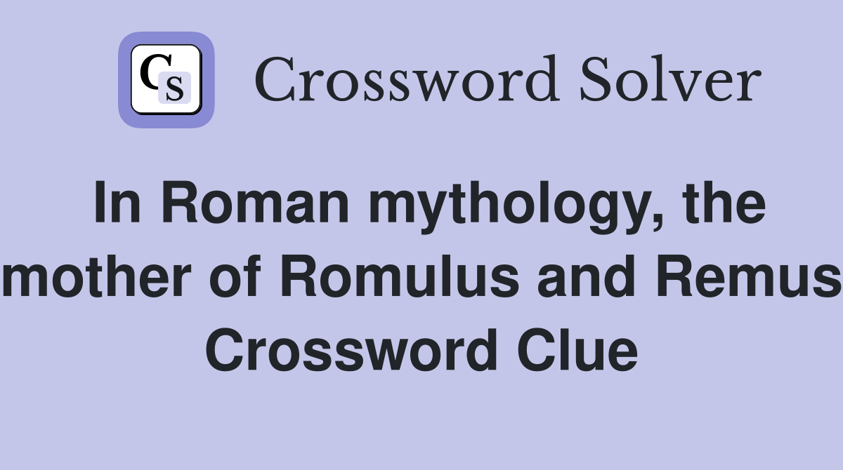 In Roman mythology, the mother of Romulus and Remus Crossword Clue