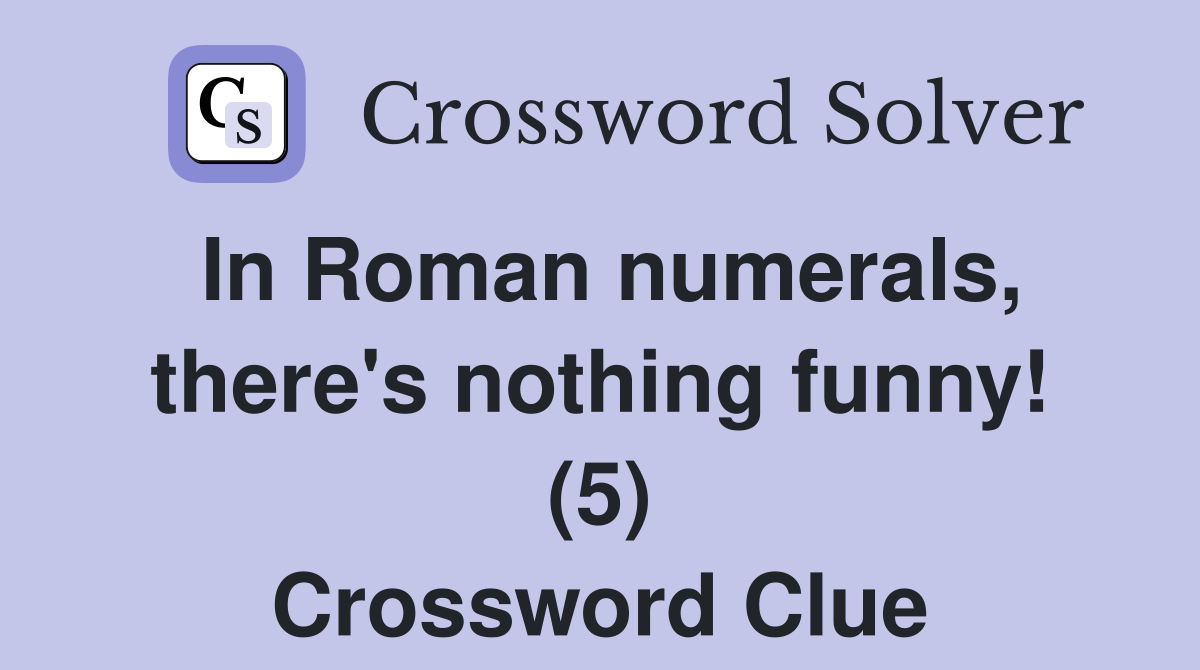 In Roman numerals, there's nothing funny! (5) Crossword Clue