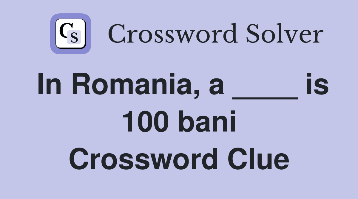 In Romania, a ____ is 100 bani Crossword Clue