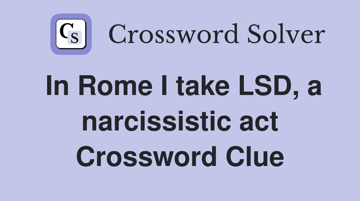 In Rome I take LSD, a narcissistic act Crossword Clue