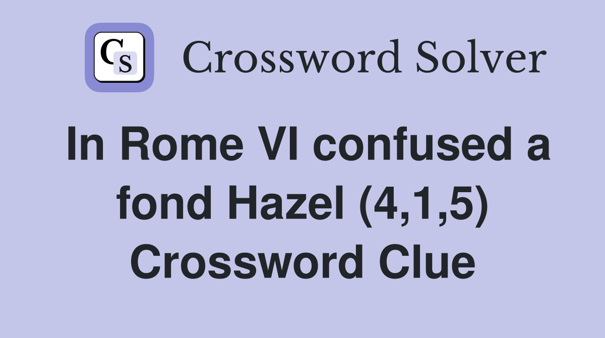 In Rome VI confused a fond Hazel (4,1,5) Crossword Clue