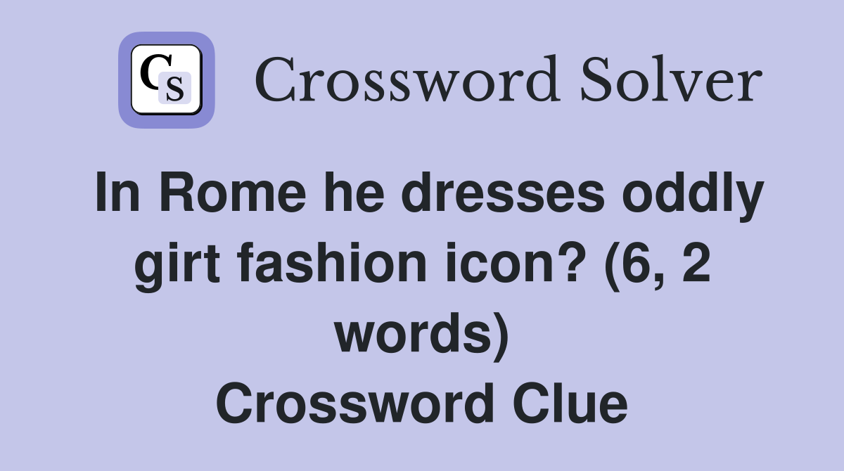 In Rome he dresses oddly girt fashion icon? (6, 2 words) Crossword Clue