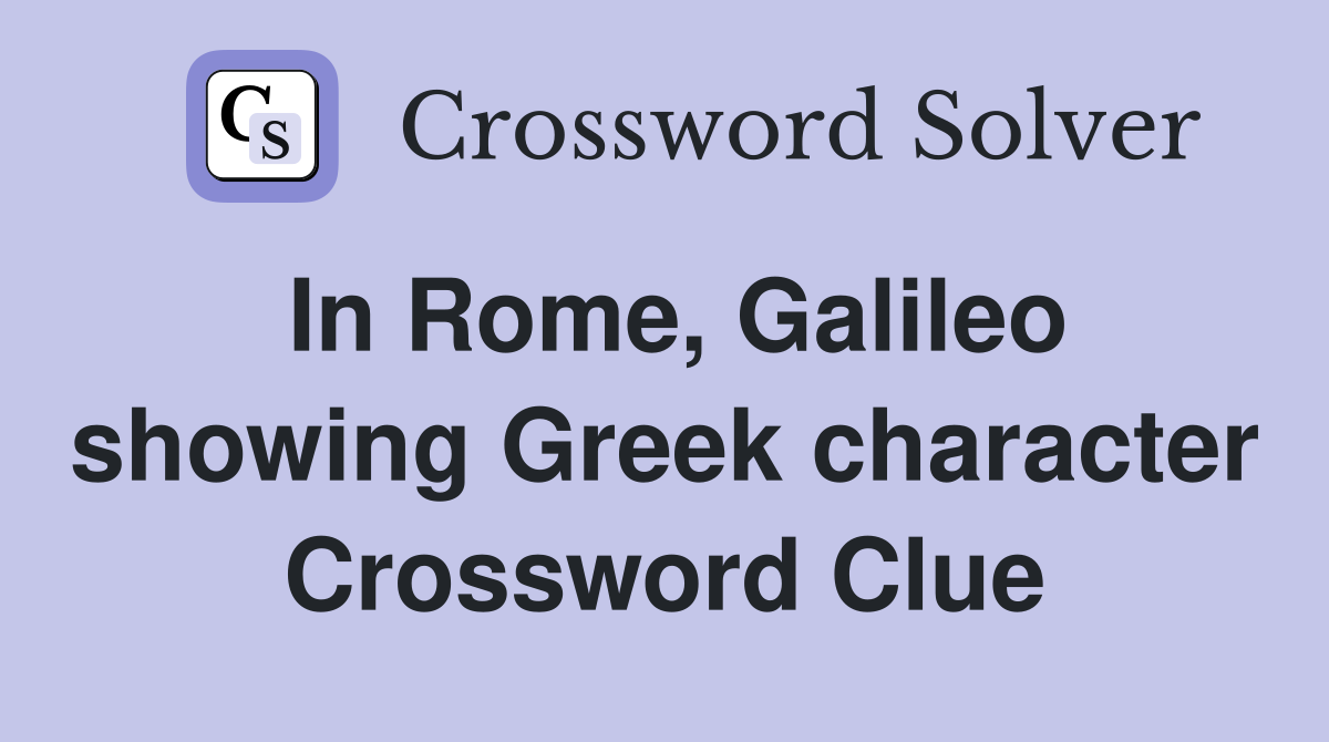 In Rome, Galileo showing Greek character Crossword Clue