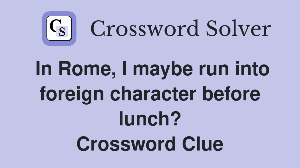 In Rome, I maybe run into foreign character before lunch? Crossword Clue