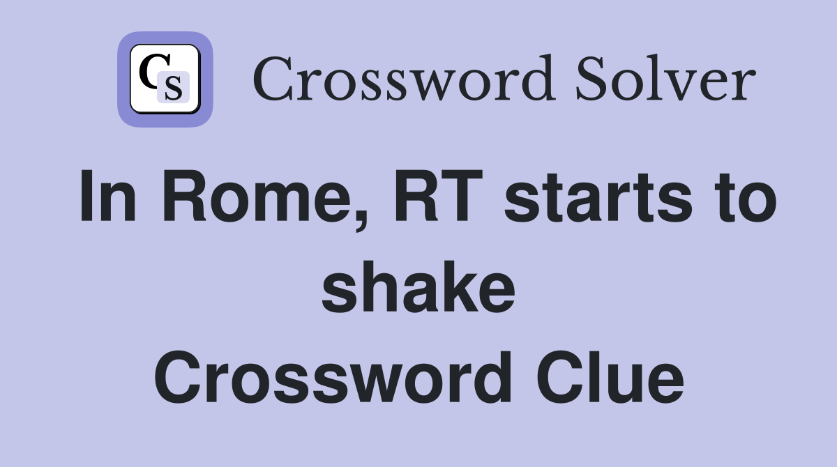 In Rome, RT starts to shake Crossword Clue