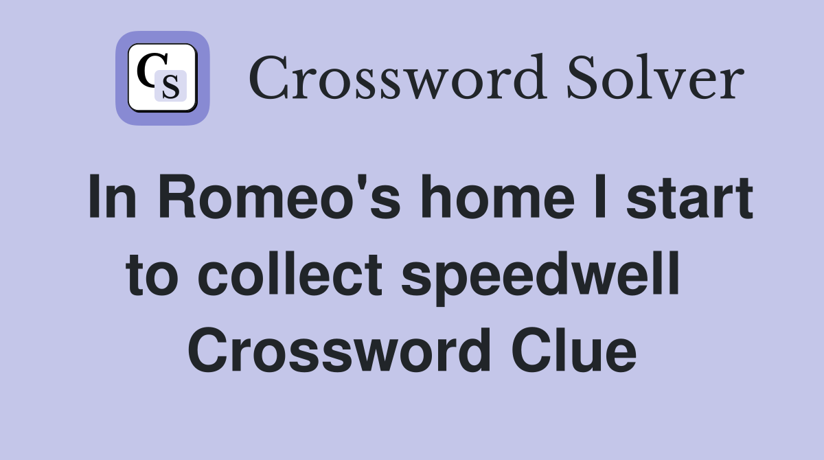 In Romeo's home I start to collect speedwell  Crossword Clue