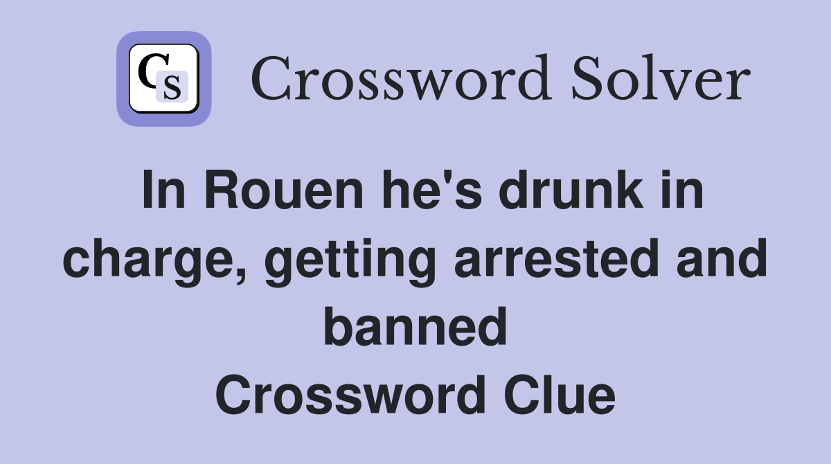 In Rouen he's drunk in charge, getting arrested and banned Crossword Clue