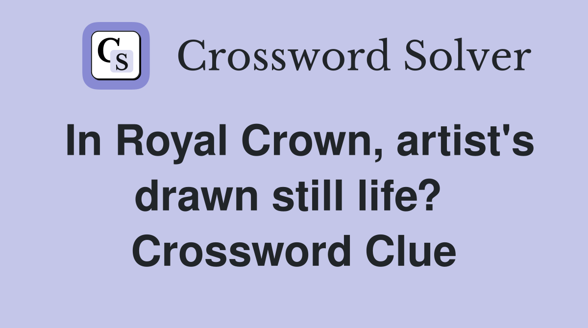 In Royal Crown, artist's drawn still life?  Crossword Clue