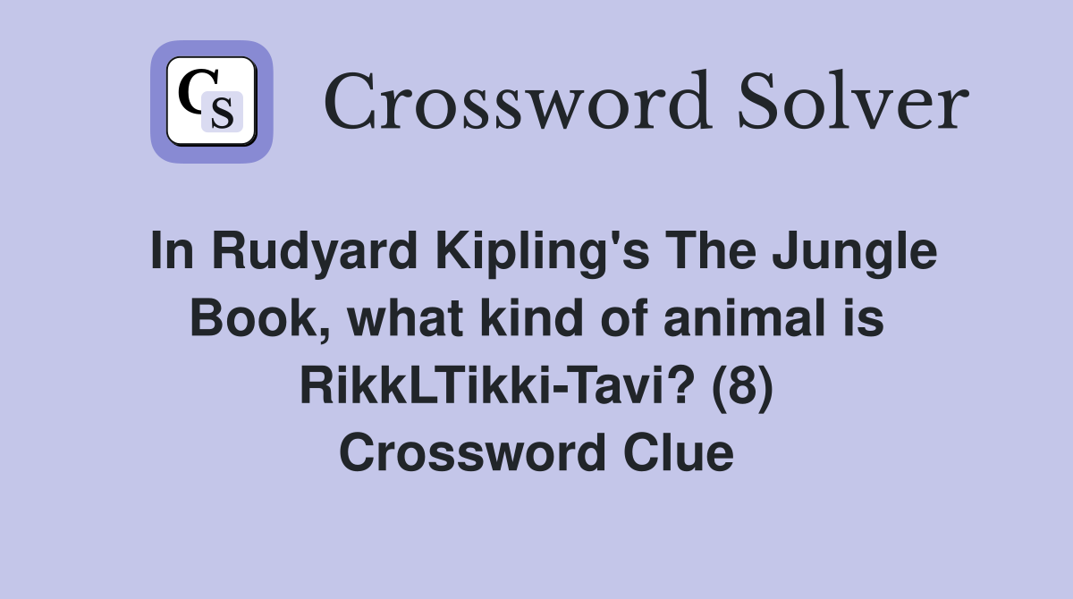In Rudyard Kipling's The Jungle Book, what kind of animal is RikkLTikki-Tavi? (8) Crossword Clue