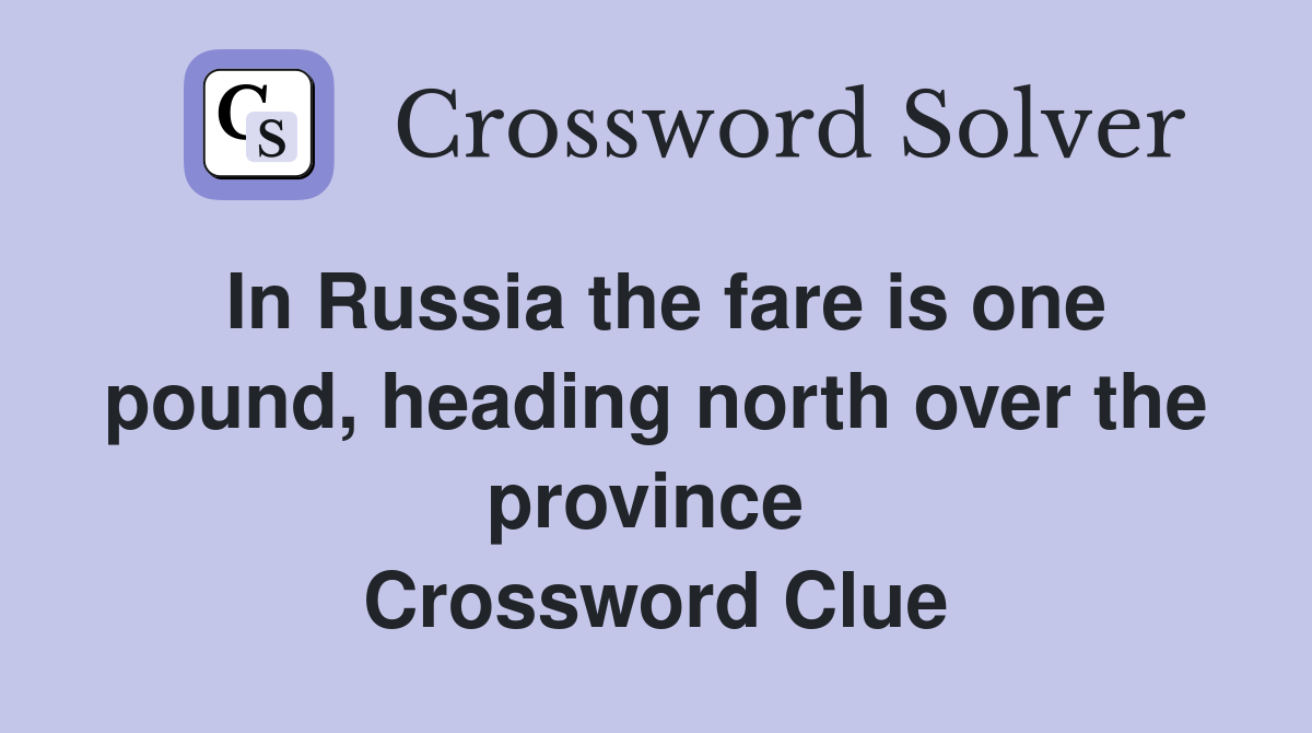 In Russia the fare is one pound, heading north over the province  Crossword Clue