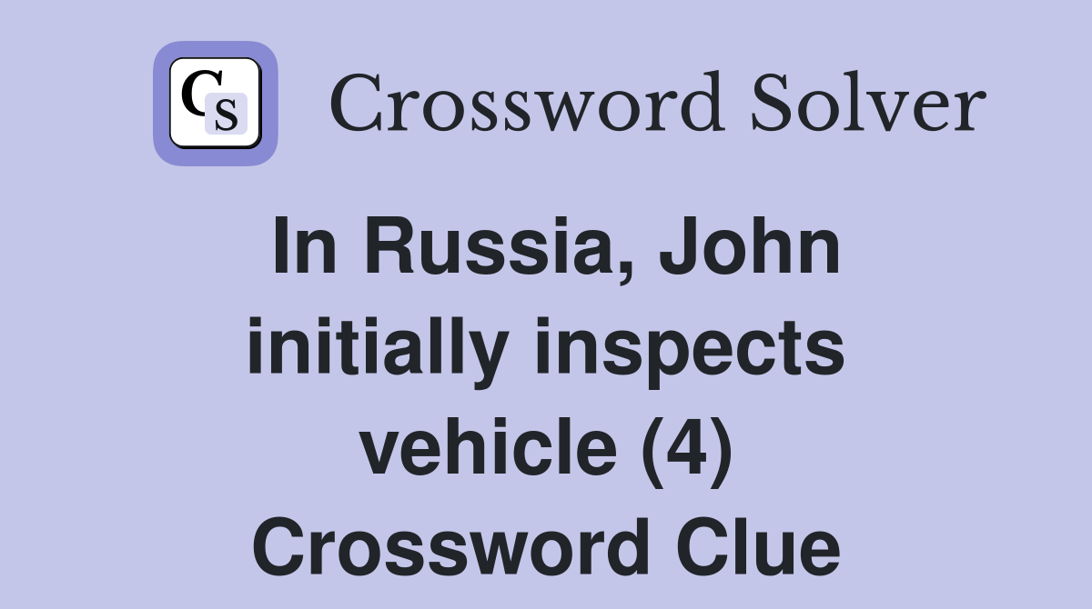 In Russia, John initially inspects vehicle (4) Crossword Clue