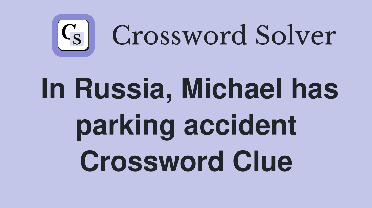 In Russia, Michael has parking accident Crossword Clue