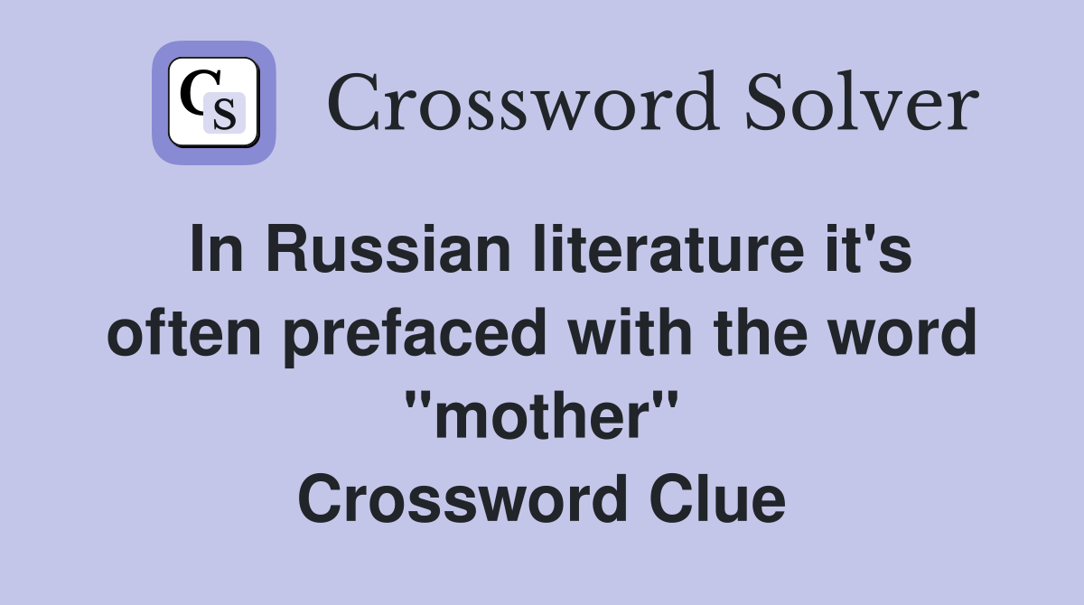 In Russian literature it's often prefaced with the word "mother" Crossword Clue