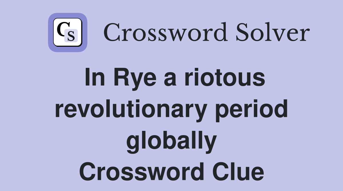 In Rye a riotous revolutionary period globally Crossword Clue