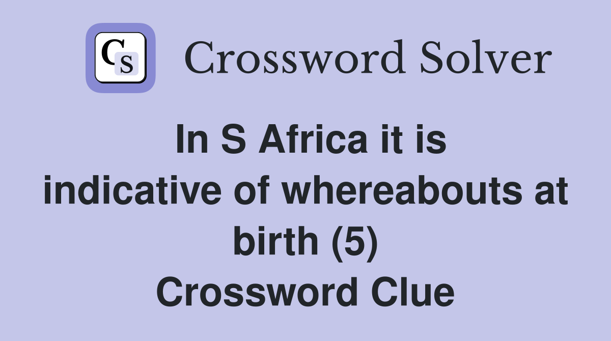 In S Africa it is indicative of whereabouts at birth (5) Crossword Clue