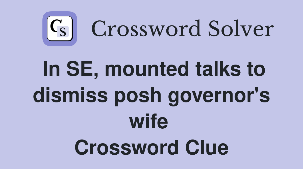 In SE, mounted talks to dismiss posh governor's wife  Crossword Clue