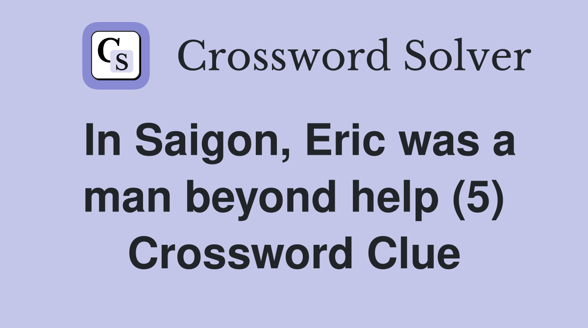In Saigon, Eric was a man beyond help (5) Crossword Clue