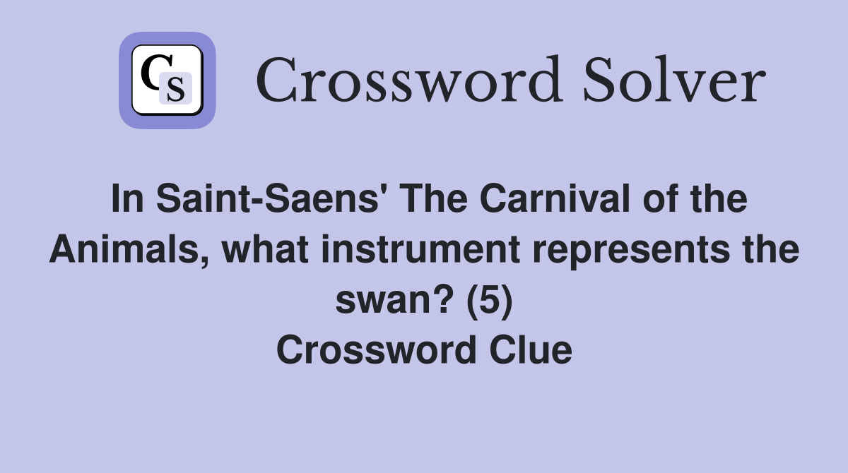 In Saint-Saens' The Carnival of the Animals, what instrument represents the swan? (5) Crossword Clue